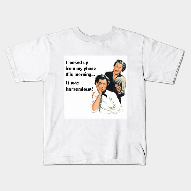 I Looked Up from My Phone This Morning - It Was Horrendous! Funny Design Kids T-Shirt by Naves